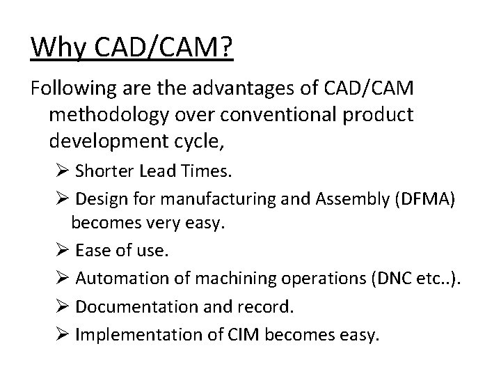 Why CAD/CAM? Following are the advantages of CAD/CAM methodology over conventional product development cycle,