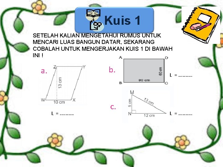 Kuis 1 SETELAH KALIAN MENGETAHUI RUMUS UNTUK MENCARI LUAS BANGUN DATAR, SEKARANG COBALAH UNTUK