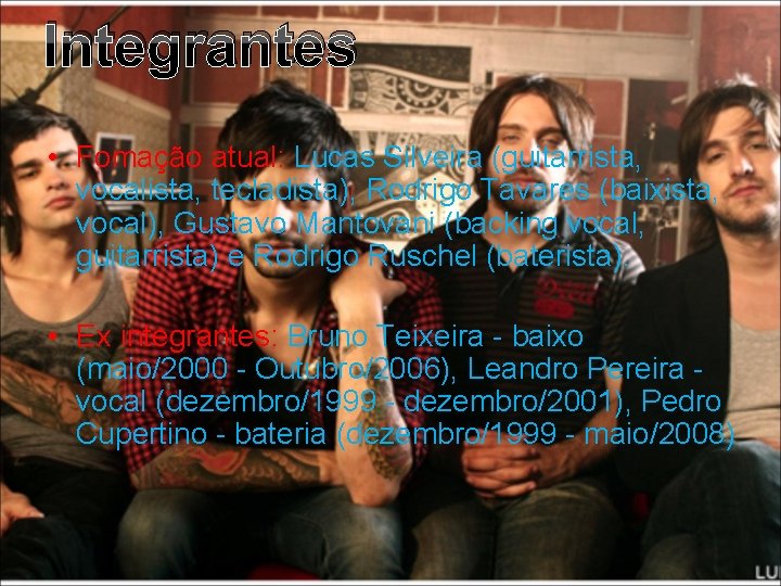 Integrantes • Fomação atual: Lucas Silveira (guitarrista, vocalista, tecladista), Rodrigo Tavares (baixista, vocal), Gustavo