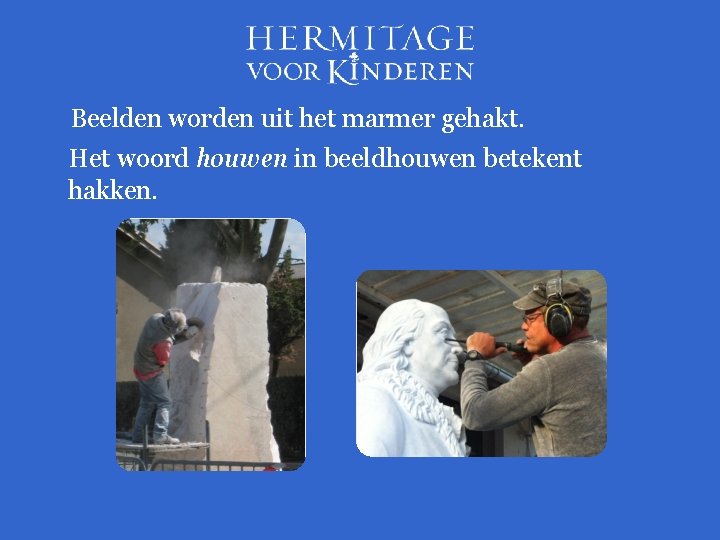 Beelden worden uit het marmer gehakt. Het woord houwen in beeldhouwen betekent hakken. 