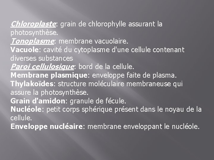 Chloroplaste: grain de chlorophylle assurant la photosynthèse. Tonoplasme: membrane vacuolaire. Vacuole: cavité du cytoplasme