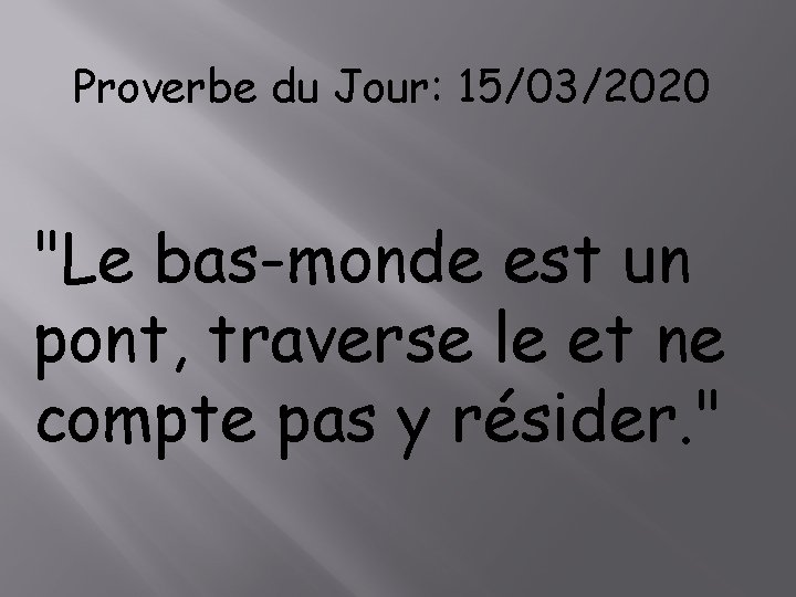 Proverbe du Jour: 15/03/2020 "Le bas-monde est un pont, traverse le et ne compte