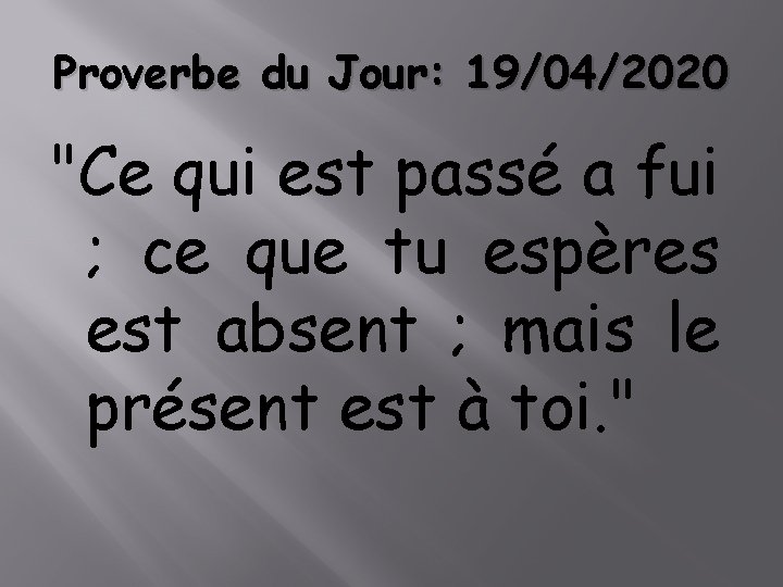 Proverbe du Jour: 19/04/2020 "Ce qui est passé a fui ; ce que tu