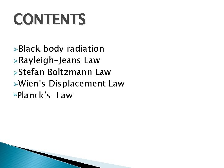 CONTENTS ØBlack body radiation ØRayleigh-Jeans Law ØStefan Boltzmann Law ØWien’s Displacement Law Planck’s Law