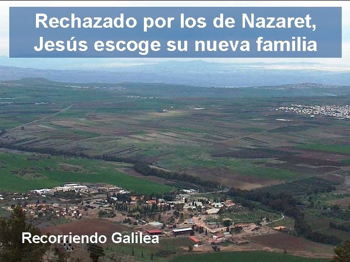 Rechazado por los de Nazaret, Jesús escoge su nueva familia Recorriendo Galilea 