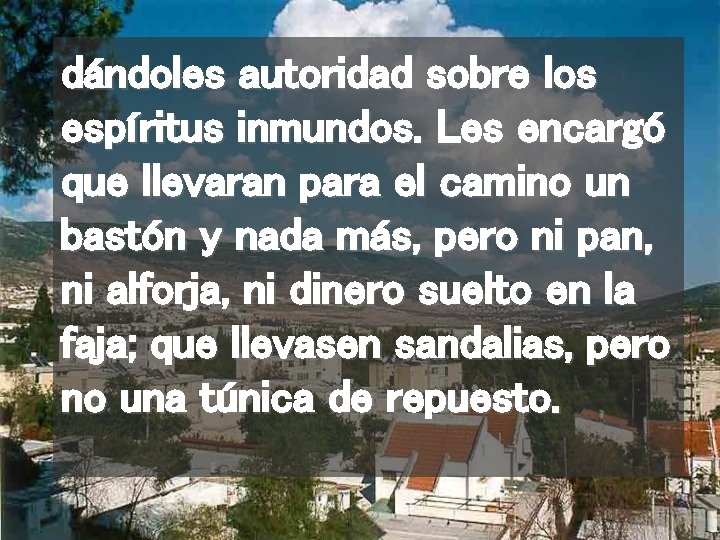 dándoles autoridad sobre los espíritus inmundos. Les encargó que llevaran para el camino un