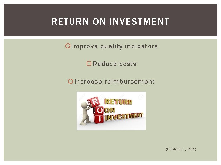 RETURN ON INVESTMENT Improve quality indicators Reduce costs Increase reimbursement (Drenkard, K. , 2010)