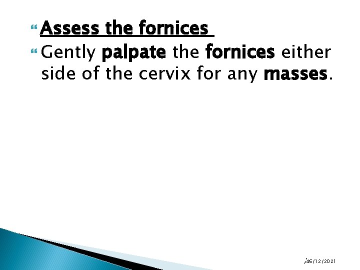  Assess the fornices Gently palpate the fornices either side of the cervix for