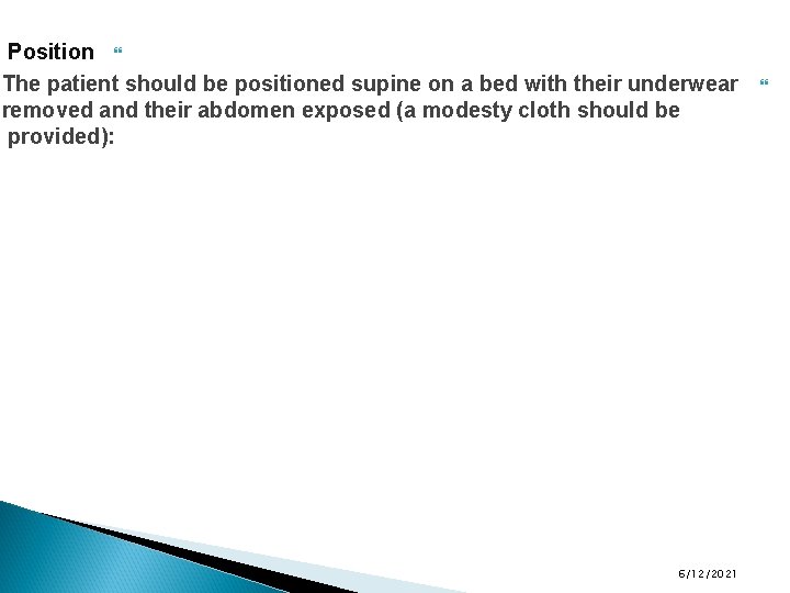 Position The patient should be positioned supine on a bed with their underwear removed