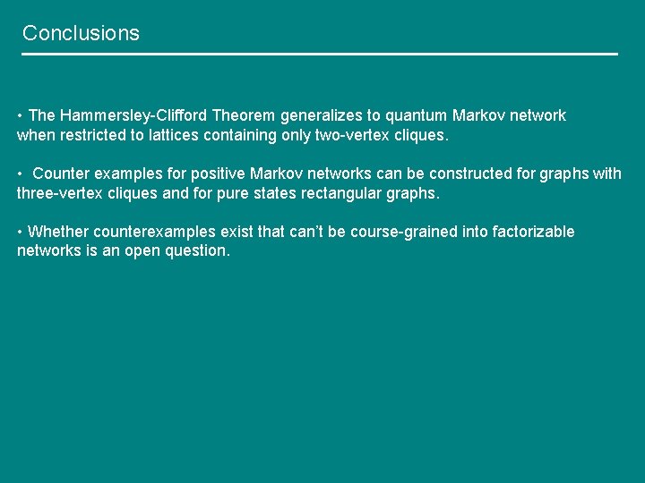 Conclusions • The Hammersley-Clifford Theorem generalizes to quantum Markov network when restricted to lattices