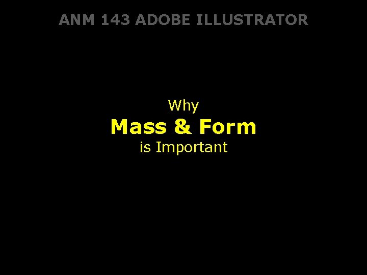 ANM 143 ADOBE ILLUSTRATOR Why Mass & Form is Important 