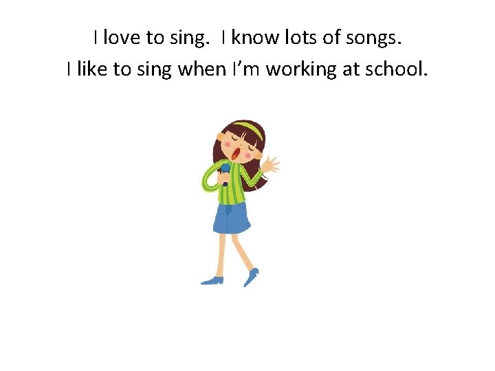 I love to sing. I know lots of songs. I like to sing when