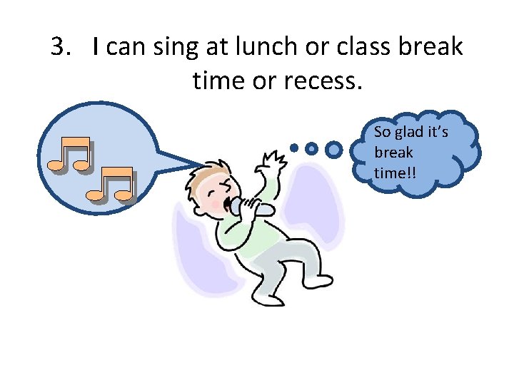 3. I can sing at lunch or class break time or recess. So glad