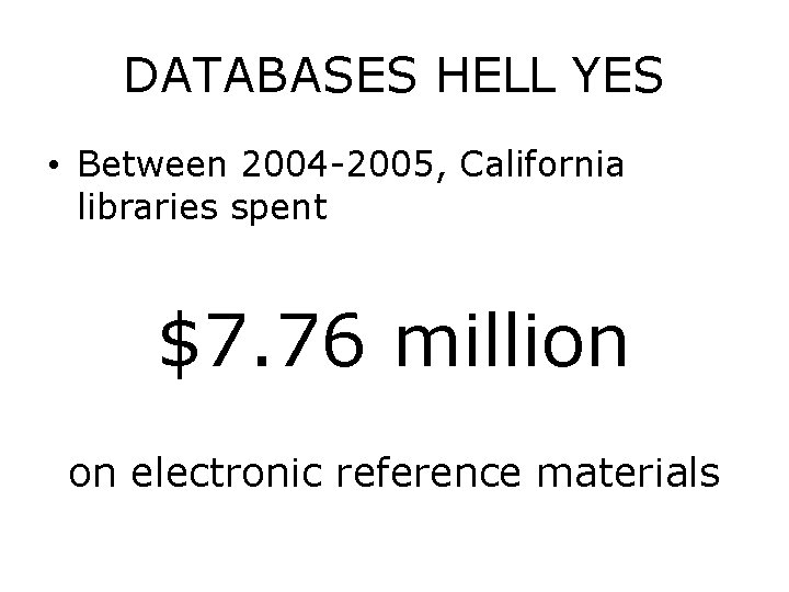 DATABASES HELL YES • Between 2004 -2005, California libraries spent $7. 76 million on