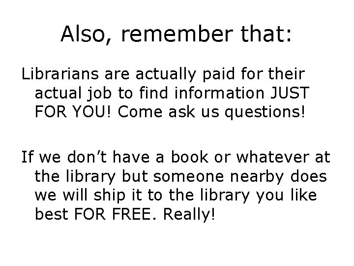 Also, remember that: Librarians are actually paid for their actual job to find information