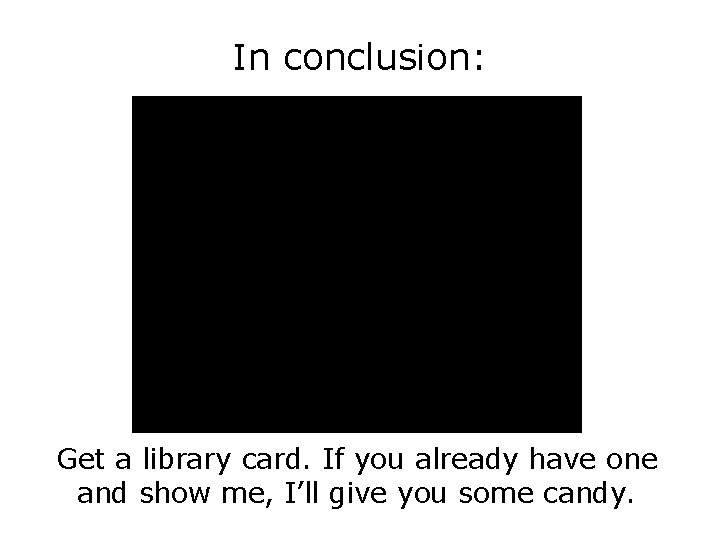 In conclusion: Get a library card. If you already have one and show me,