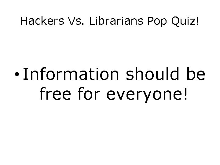 Hackers Vs. Librarians Pop Quiz! • Information should be free for everyone! 