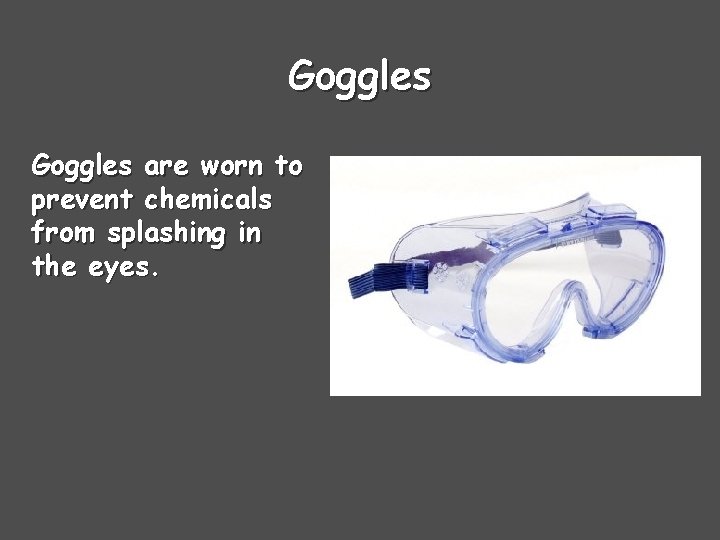 Goggles are worn to prevent chemicals from splashing in the eyes. 