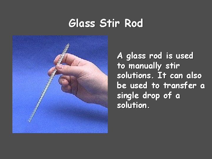Glass Stir Rod A glass rod is used to manually stir solutions. It can