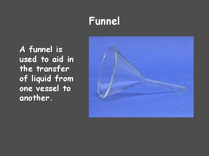 Funnel A funnel is used to aid in the transfer of liquid from one