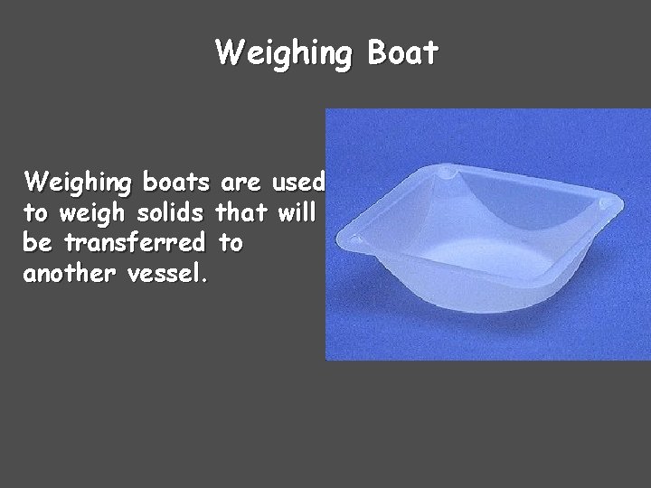 Weighing Boat Weighing boats are used to weigh solids that will be transferred to