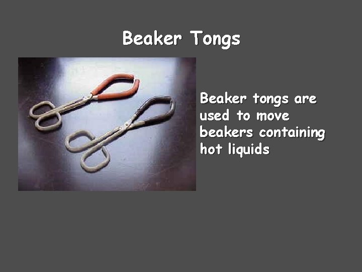 Beaker Tongs Beaker tongs are used to move beakers containing hot liquids 