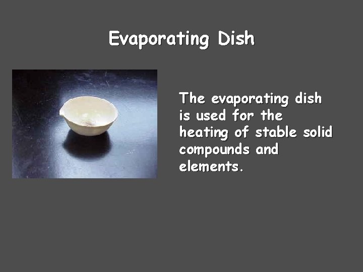 Evaporating Dish The evaporating dish is used for the heating of stable solid compounds