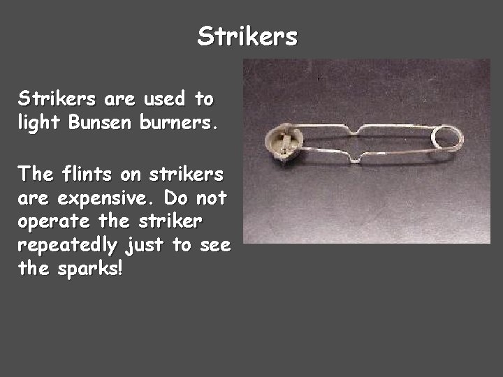 Strikers are used to light Bunsen burners. The flints on strikers are expensive. Do