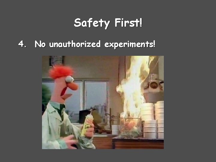 Safety First! 4. No unauthorized experiments! 