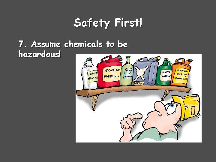 Safety First! 7. Assume chemicals to be hazardous! 