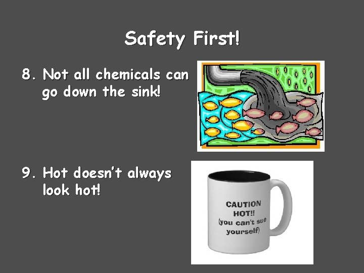 Safety First! 8. Not all chemicals can go down the sink! 9. Hot doesn’t