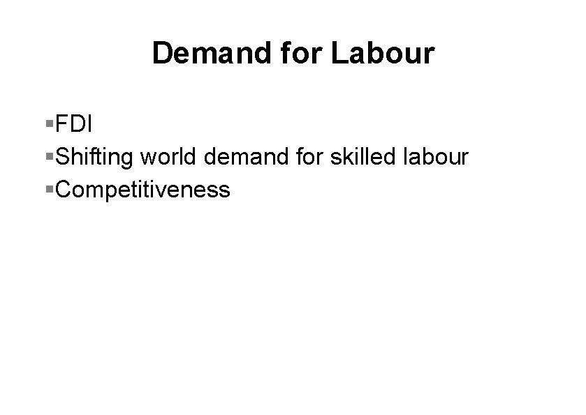 Demand for Labour §FDI §Shifting world demand for skilled labour §Competitiveness 