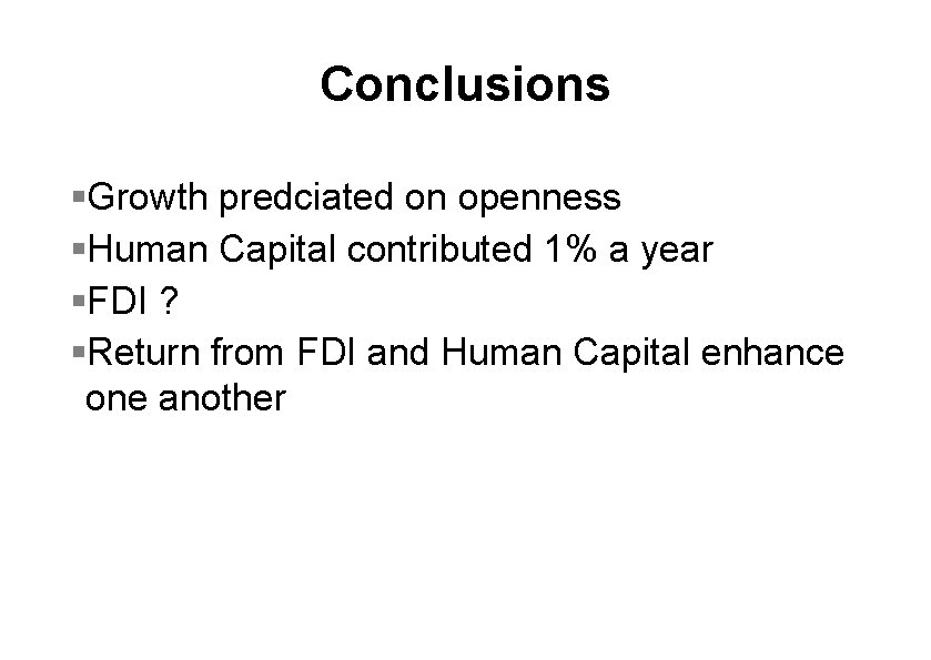 Conclusions §Growth predciated on openness §Human Capital contributed 1% a year §FDI ? §Return