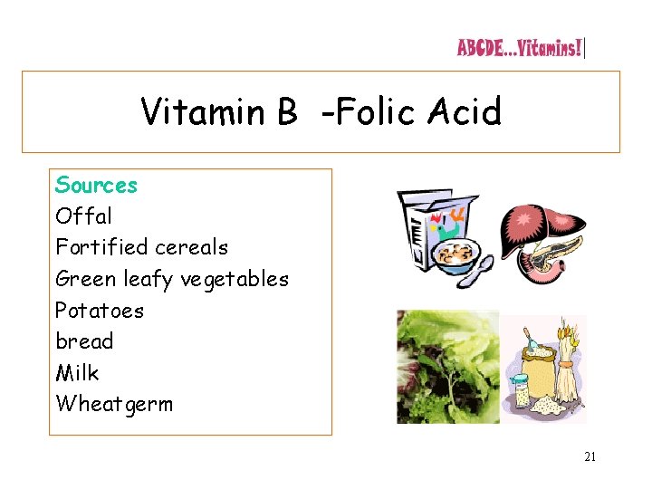 Vitamin B -Folic Acid Sources Offal Fortified cereals Green leafy vegetables Potatoes bread Milk