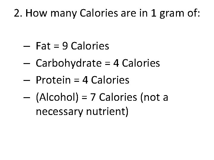 2. How many Calories are in 1 gram of: – – Fat = 9