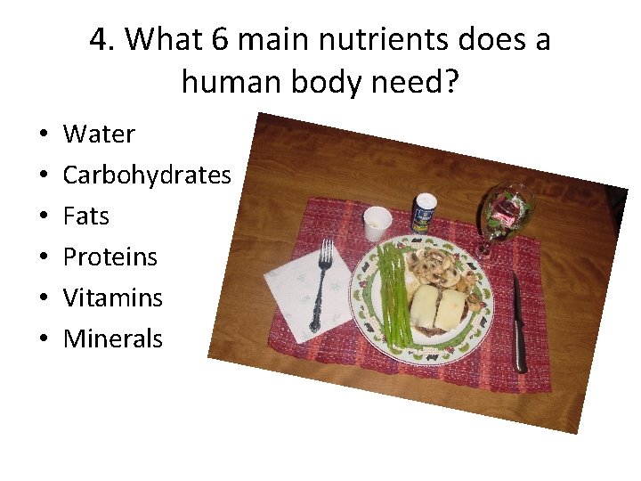 4. What 6 main nutrients does a human body need? • • • Water