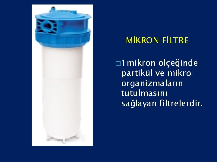 MİKRON FİLTRE � 1 mikron ölçeğinde partikül ve mikro organizmaların tutulmasını sağlayan filtrelerdir. 