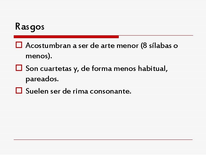 Rasgos o Acostumbran a ser de arte menor (8 sílabas o menos). o Son