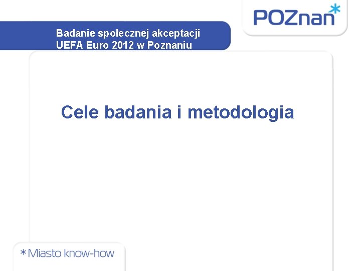 Badanie społecznej akceptacji UEFA Euro 2012 w Poznaniu Cele badania i metodologia 