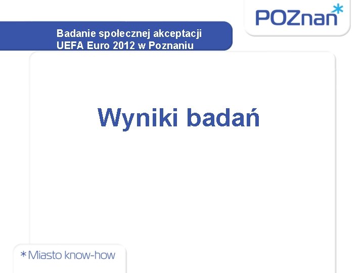 Badanie społecznej akceptacji UEFA Euro 2012 w Poznaniu Wyniki badań 