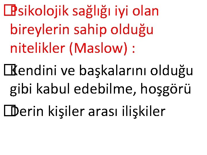 � Psikolojik sağlığı iyi olan bireylerin sahip olduğu nitelikler (Maslow) : � Kendini ve