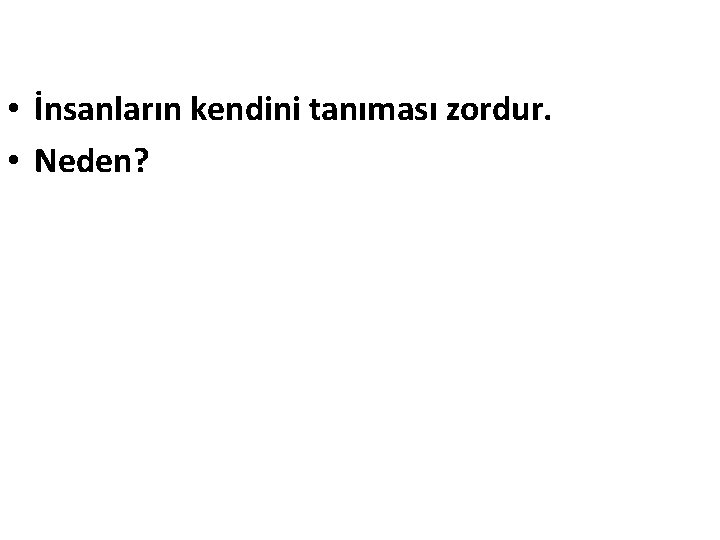  • İnsanların kendini tanıması zordur. • Neden? 