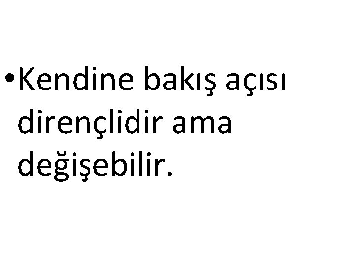  • Kendine bakış açısı dirençlidir ama değişebilir. 