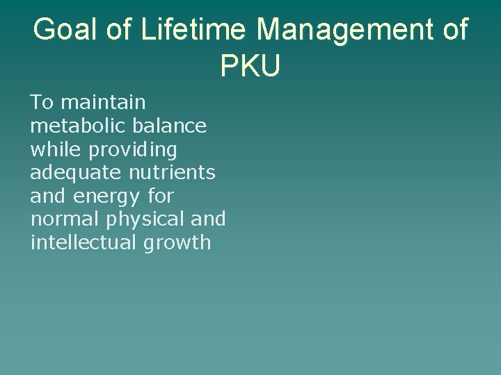 Goal of Lifetime Management of PKU To maintain metabolic balance while providing adequate nutrients