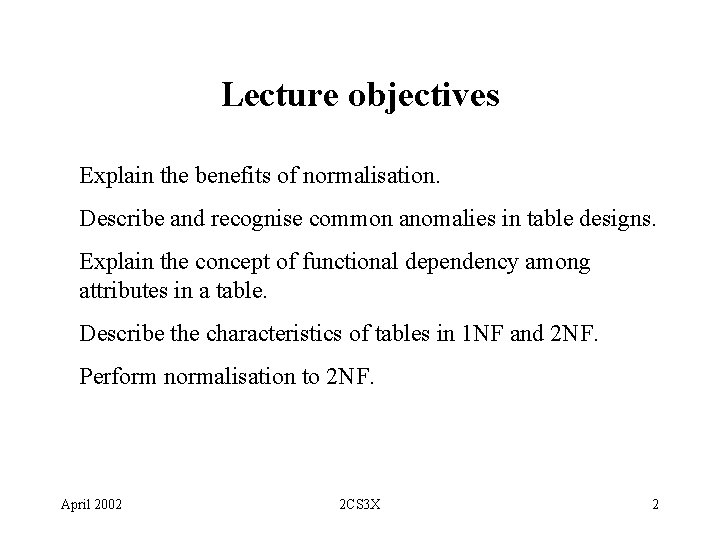 Lecture objectives Explain the benefits of normalisation. Describe and recognise common anomalies in table