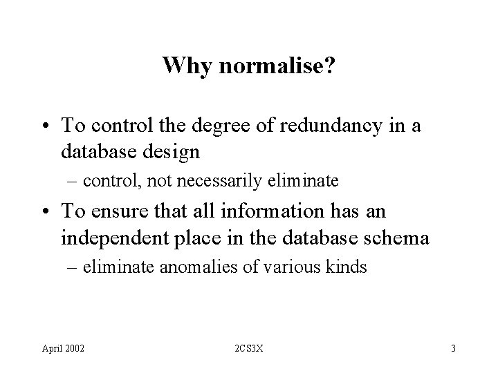 Why normalise? • To control the degree of redundancy in a database design –