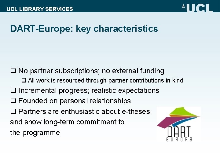 UCL LIBRARY SERVICES DART-Europe: key characteristics q No partner subscriptions; no external funding q