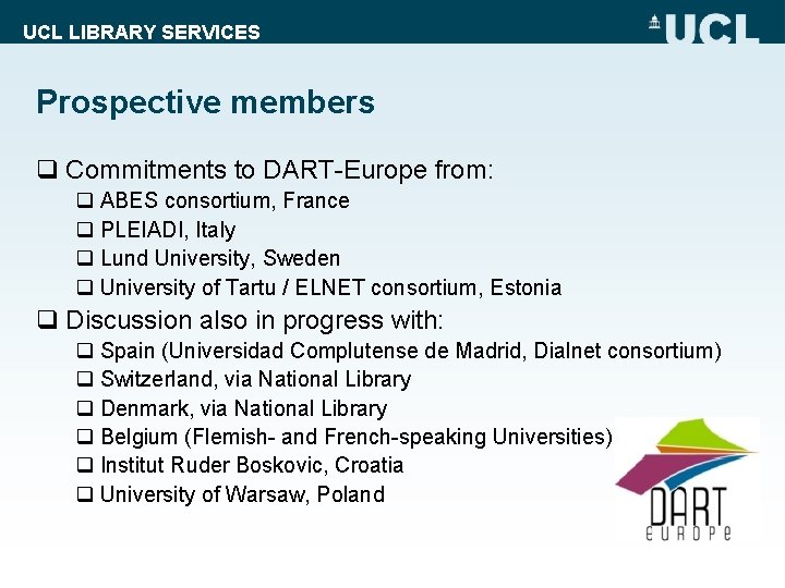 UCL LIBRARY SERVICES Prospective members q Commitments to DART-Europe from: q ABES consortium, France