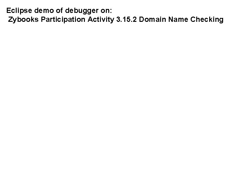 Eclipse demo of debugger on: Zybooks Participation Activity 3. 15. 2 Domain Name Checking Eclipse demo of debugger on: Zybooks Participation Activity 3. 15. 2 Domain Name Checking