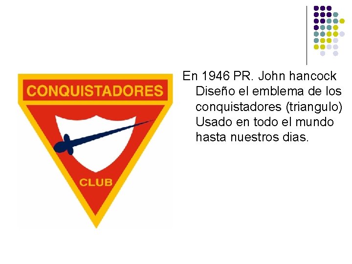 En 1946 PR. John hancock Diseño el emblema de los conquistadores (triangulo) Usado en